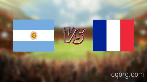 「阿根廷vs法国视频观看」世界杯阿根廷vs法国直播回放
